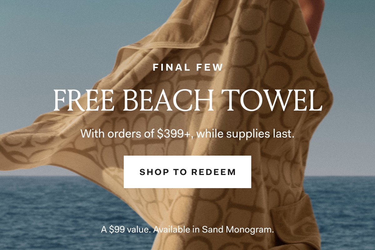 FINAL FEW FREE BEACH TOWEL With orders of $399+, while supplies last. A $99 value. Available in Sand Monogram.