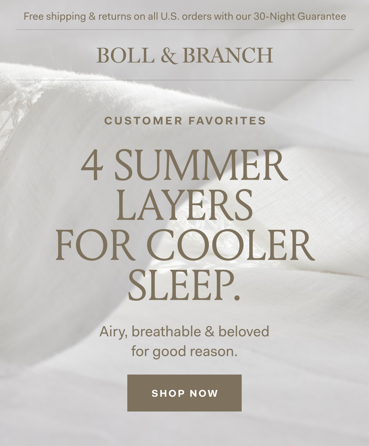 Free shipping & returns on all U.S. orders with our 30-Night Guarantee | BOLL & BRANCH 4 SUMMER LAYERS FOR COOLER SLEEP: Airy, breathable & beloved for good reason. SHOP NOW