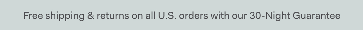 Free shipping & returns on all U.S. orders with our 30-Night Guarantee 