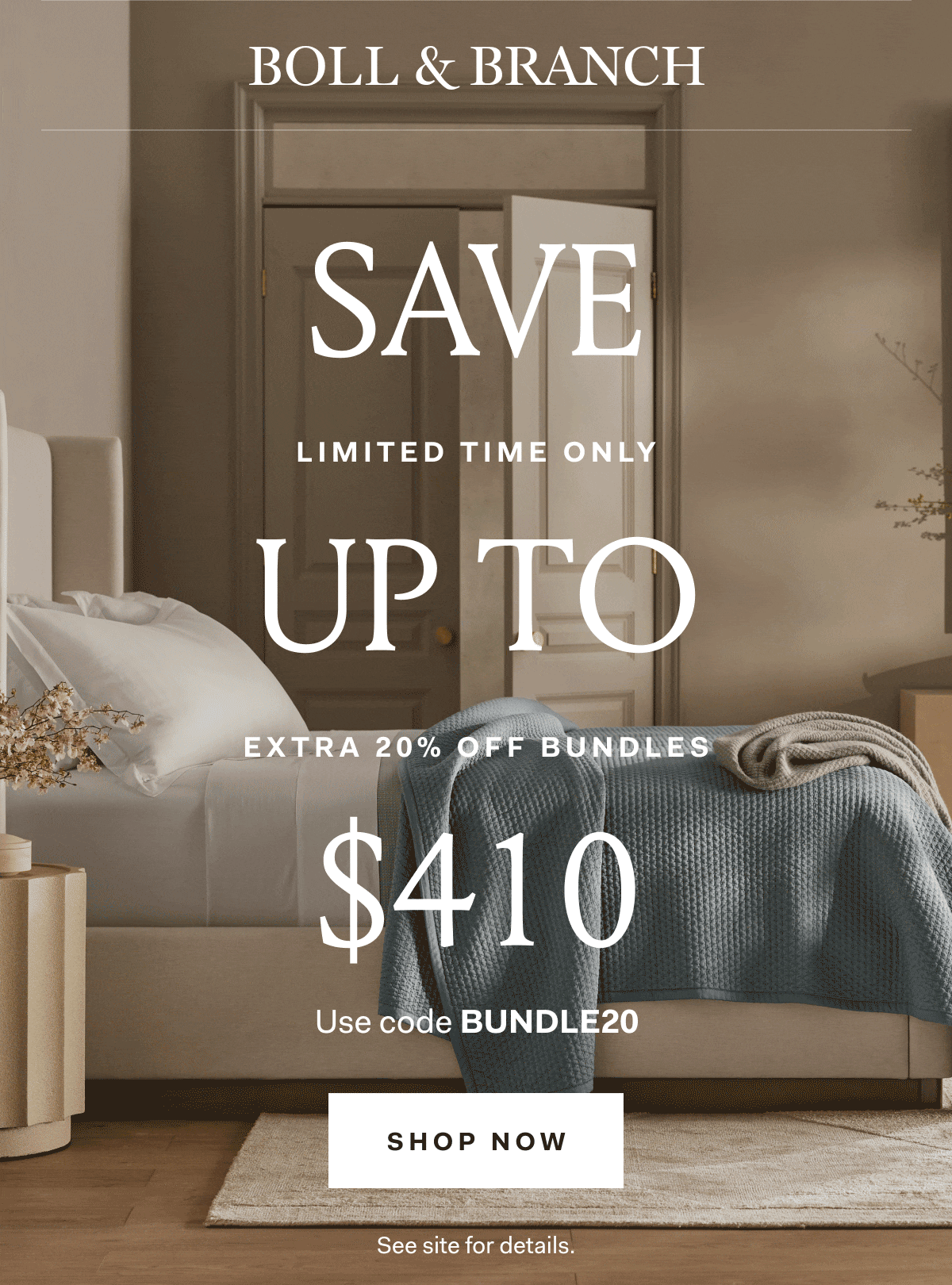 BOLL & BRANCH SAVE UP TO $410 EXTRA 20% OFF BUNDLES Use code BUNDLE20 SHOP NOW See site for details