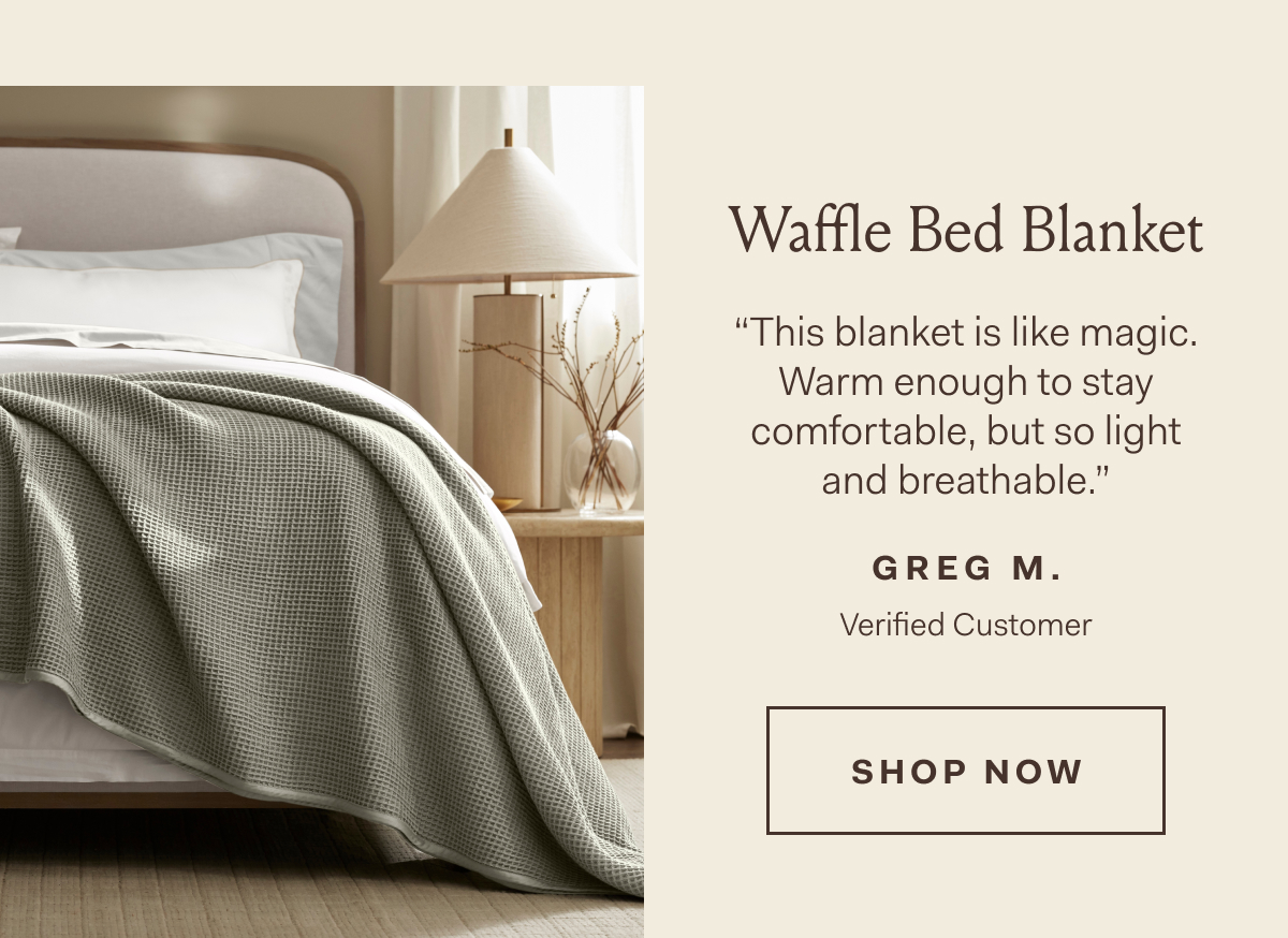 Waffle Bed Blanket “This blanket is like magic. | Warm enough to stay | comfortable, but so light and breathable.” | GREG M. | Verified Customer |