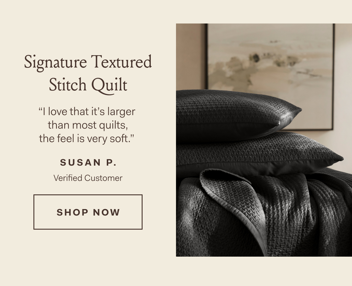 Signature Textured Stitch Quilt | “I love that it's larger | than most quilts, | the feel is very soft.'' | SUSAN P. | Verified Customer |