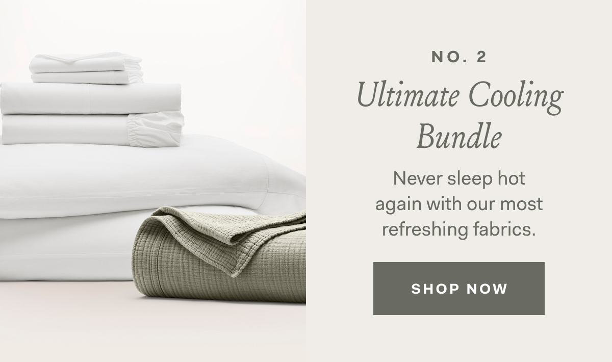 NO. 2 | Ultimate Cooling Bundle | Never sleep hot | again with our most | refreshing fabrics. | SHOP NOW