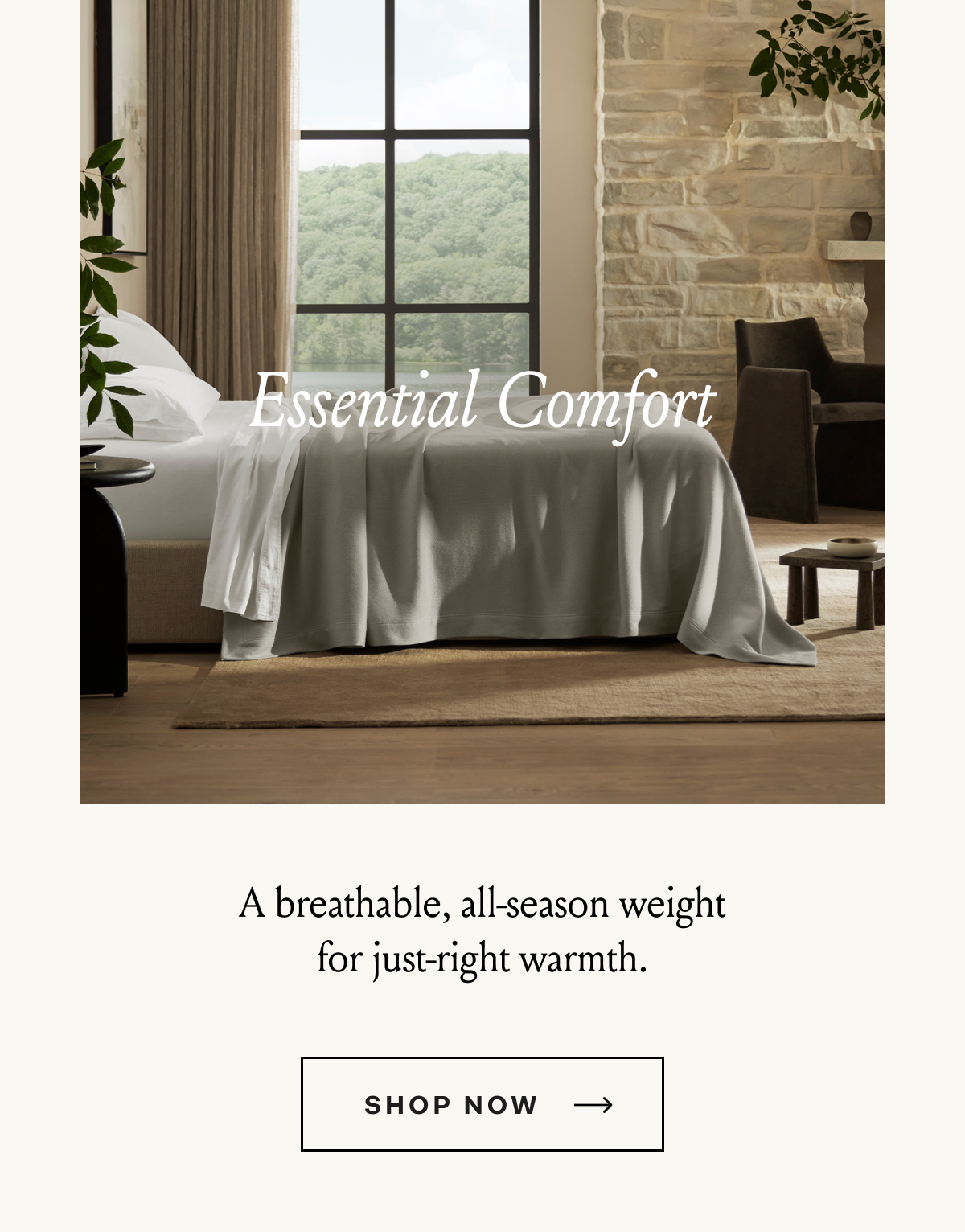 Essential Comfort A breathable, all-season weight for just-right warmth. SHOP NOW