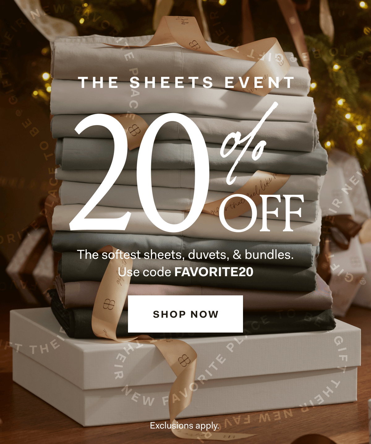THE SHEETS EVENT 20% OFF The softest sheets, duvets, & bundles Use code FAVORITE20 Shop Now Exclusions apply. 