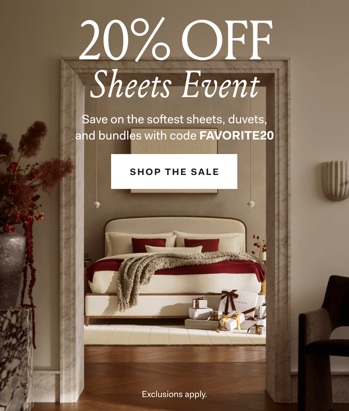 THE SHEETS EVENT 20% OFF The softest sheets, duvets, & bundles Use code FAVORITE20 Shop Now Exclusions apply. 