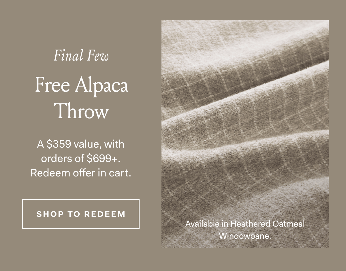 Final Few Free Alpaca Throw A $359 value, with orders of $699+. Redeem offer in cart. Available in Heathered Oatmeal Windowpane