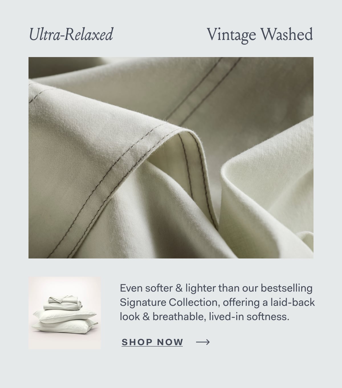 Ultra-Relaxed Vintage Washed Even softer & lighter than our bestselling Signature Collection, offering a laid-back look & breathable, lived-in softness. SHOP NOW