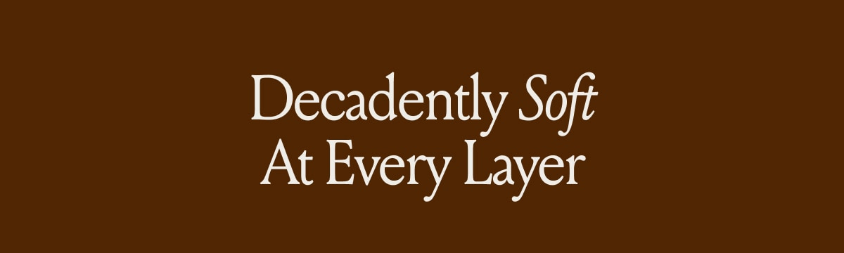 Decadently Soft At Every Layer