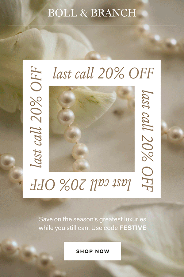 BOLL & BRANCH last call 20% OFF Save on the season's greatest luxuries while you still can. Use code FESTIVE SHOP NOW