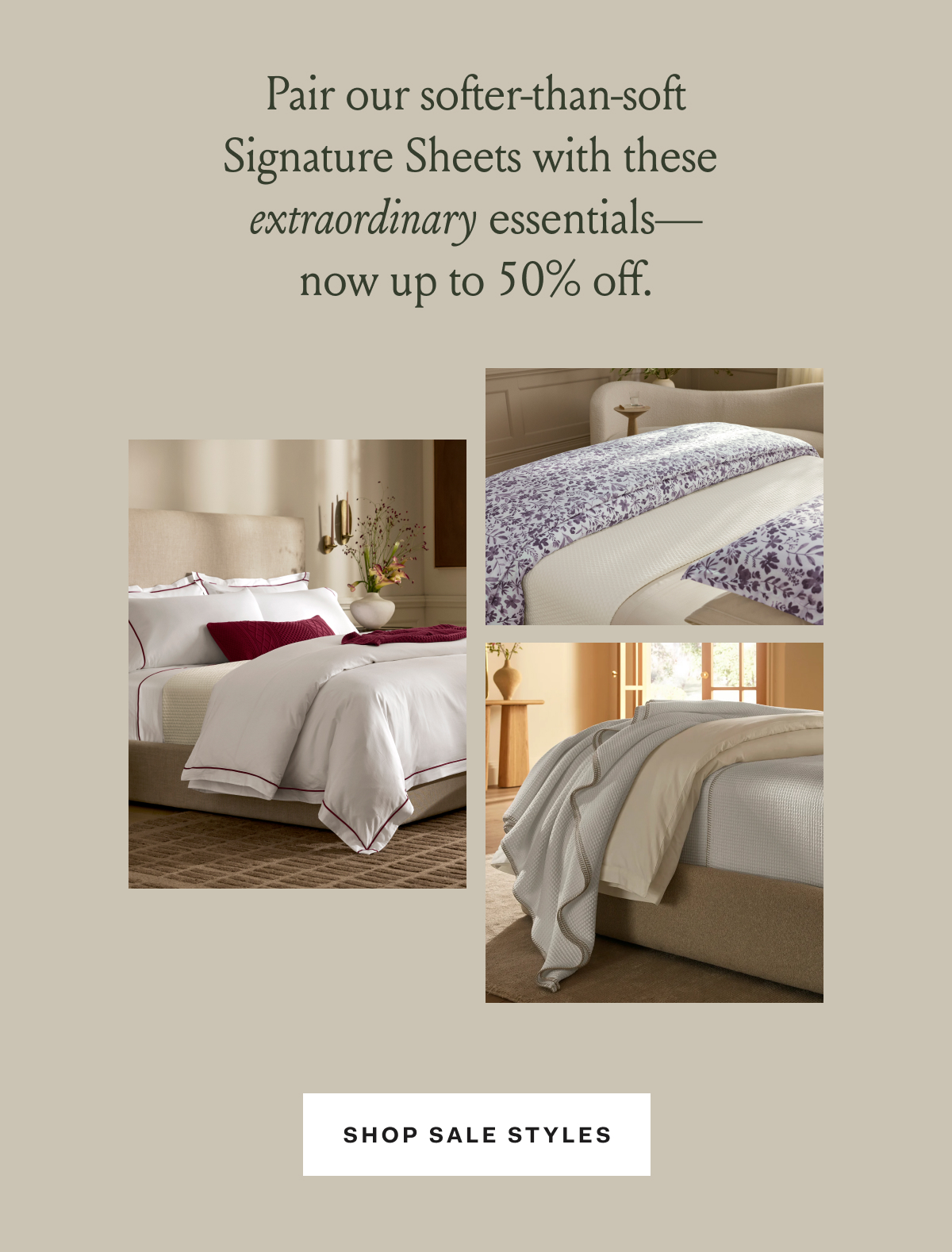 Pair our softer-than-soft Signature Sheets with these extraordinary essentials—now up to 50% off. SHOP SALE STYLES