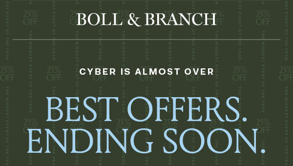 BOLL & BRANCH CYBER IS ALMOST OVER BEST OFFERS. ENDING SOON.