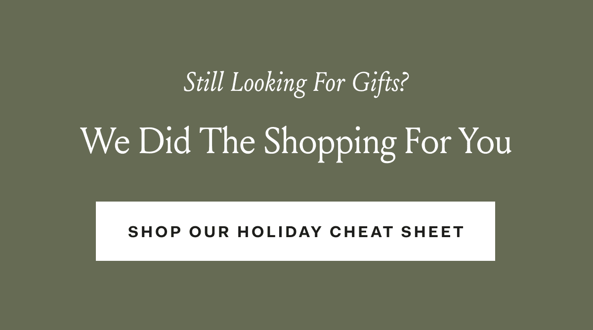 Still Looking For Gifts? We Did The Shopping For You SHOP OUR HOLIDAY CHEAT SHEET