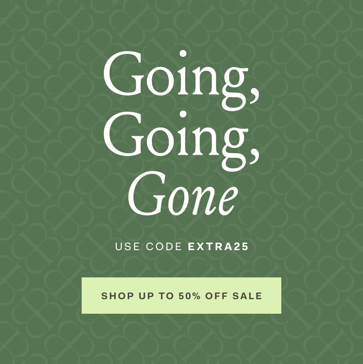 Going, Going, Gone USE CODE EXTRA25 SHOP UP TO 50% OFF SALE