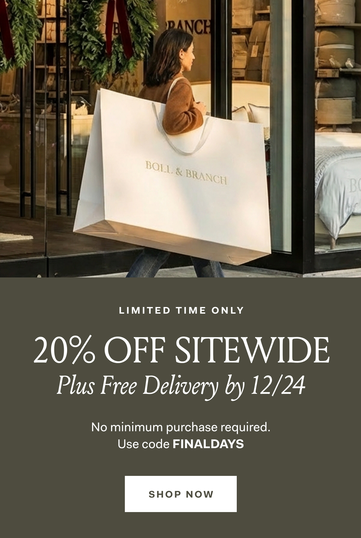 BOLL & BRANCH 20% OFF SITEWIDE Plus Free Delivery by 12/24 No minimum purchase required. Use code FINALDAYS