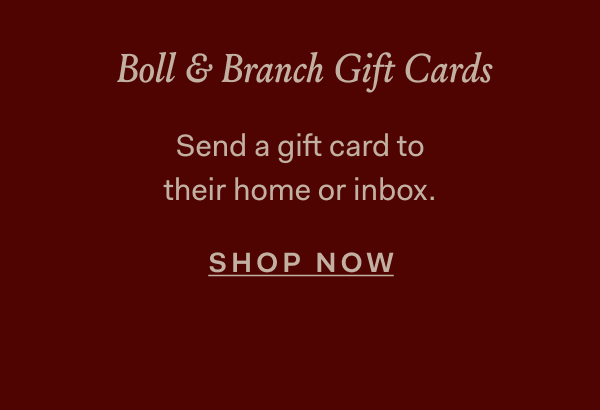 Boll & Branch Gift Cards Send a gift card to their home or inbox. Shop Now