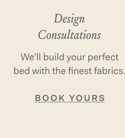 Design Consultations | We'll build your perfect bed with the finest fabrics Book Yours