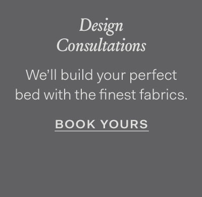 Design Consultations | We'll build your perfect bed with the finest fabrics Book Yours