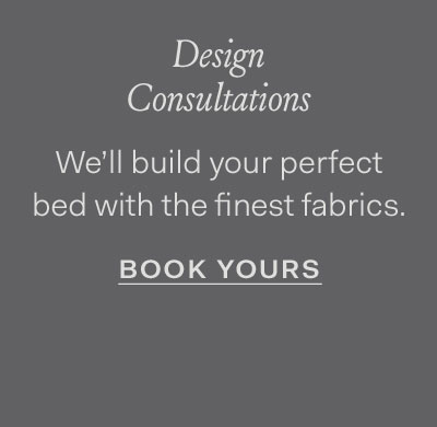 Design Consultations | We'll build your perfect bed with the finest fabrics Book Yours