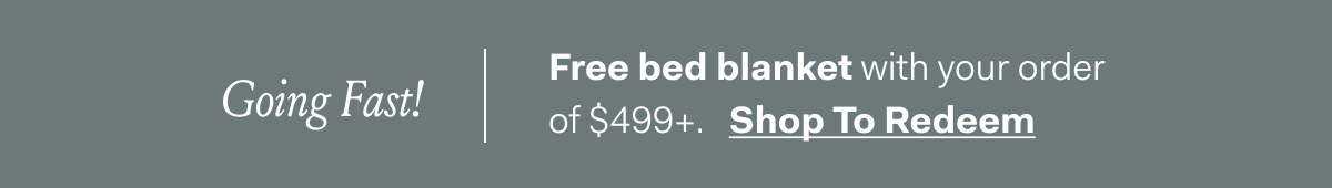 Going fast! Free bed blanket with your order of $499+ Shop To Redeem