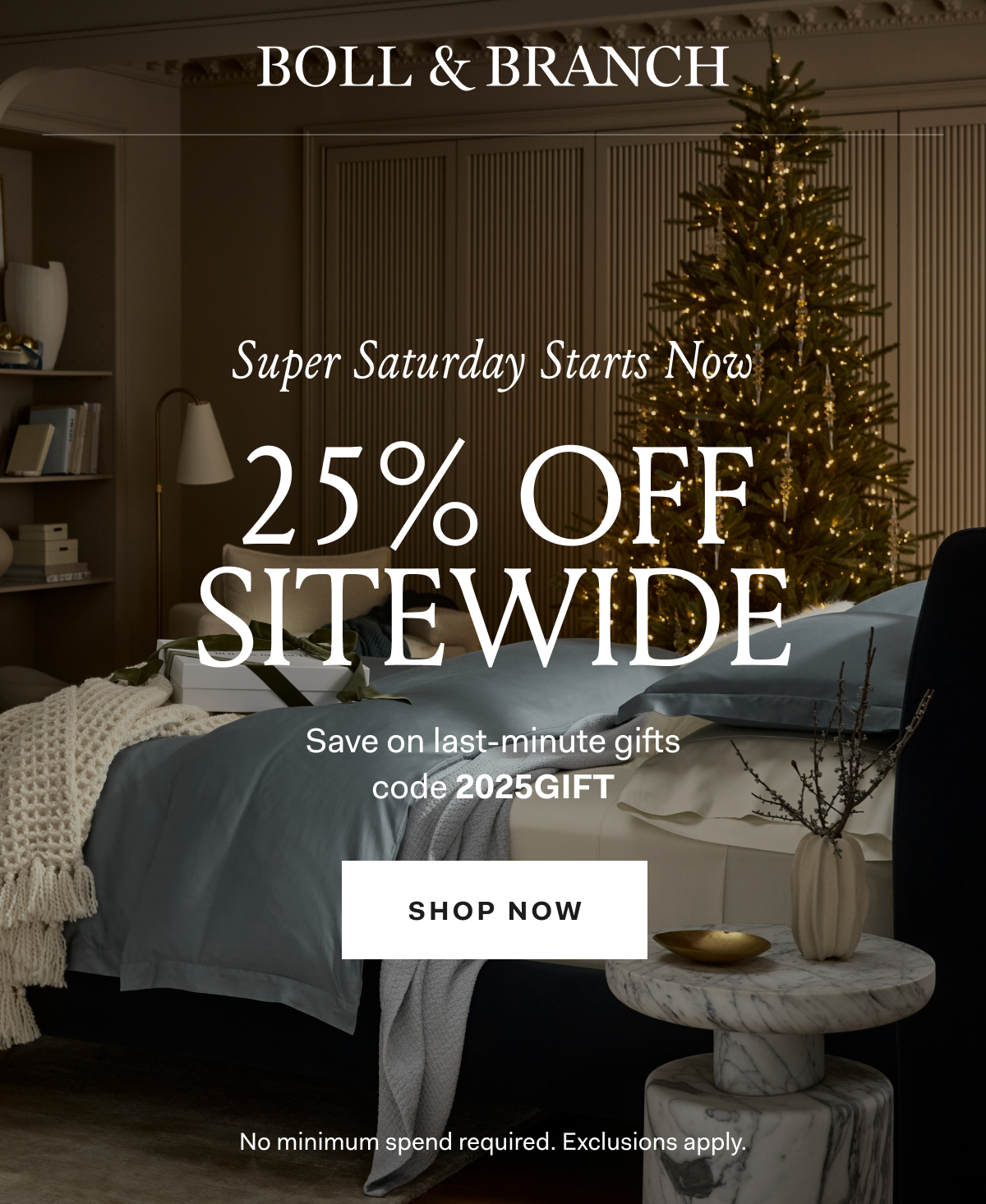 BOLL & BRANCH Free Delivery by 12/25 Super Saturday 25% OFF SITEWIDE Save on last-minute gifts code 2025GIFT SHOP NOW Exclusions apply.