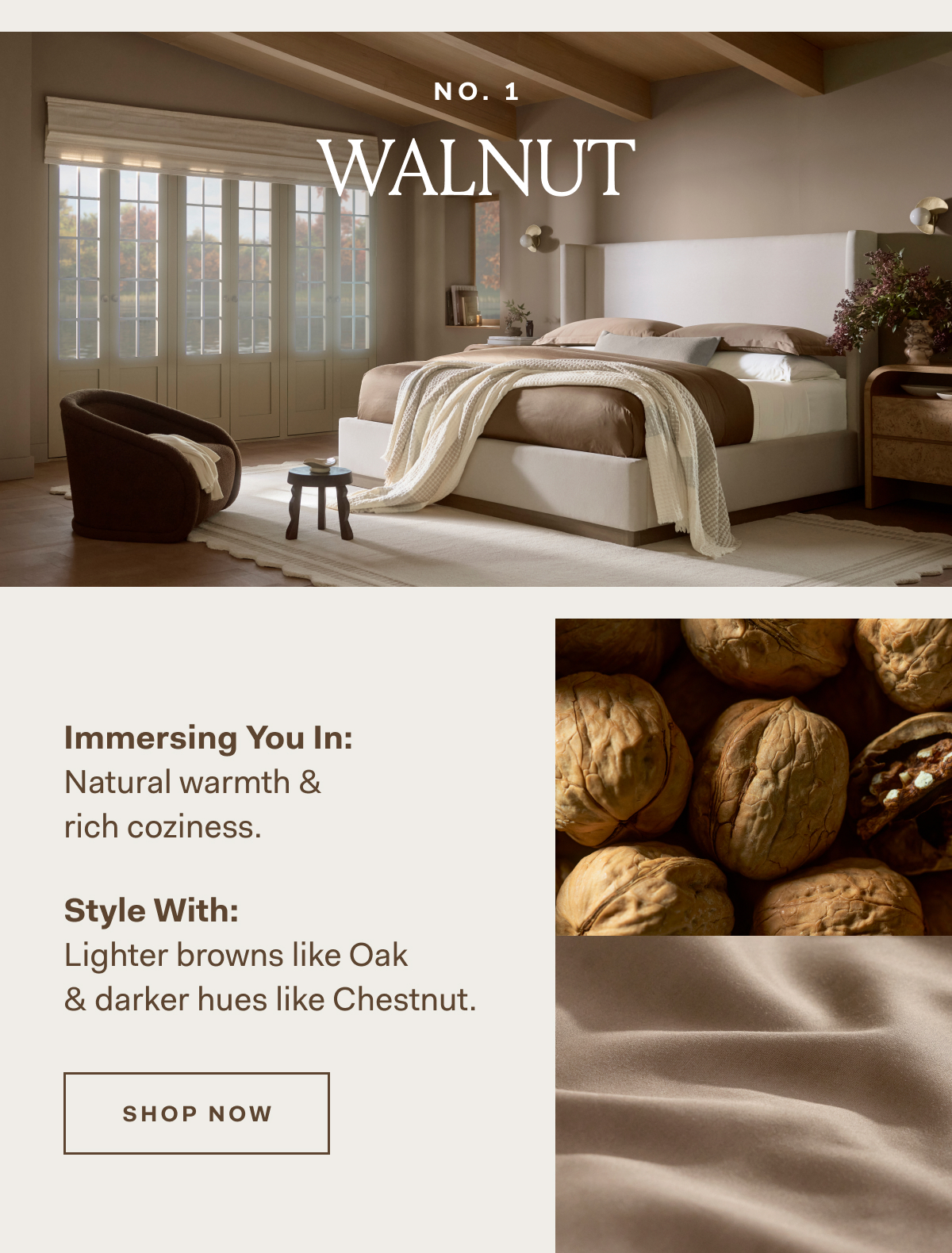 NO. 1 Immersing You In: Natural warmth & rich coziness How To Style: Lighter browns like Oak & darker hues like chestnut SHOP NOW NO. 1 Immersing You In: Natural warmth & rich coziness How To Style: Lighter browns like Oak & darker hues like chestnut SHOP NOW