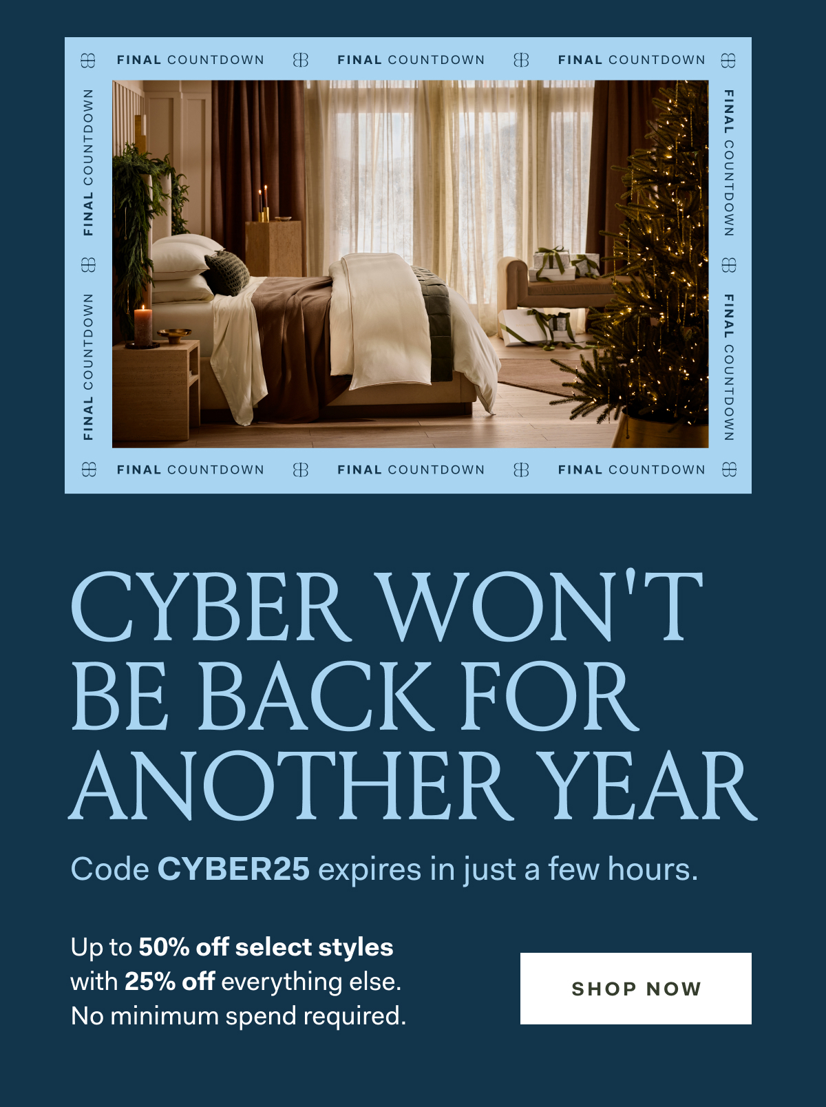 CYBER WON'T BE BACK FOR ANOTHER YEAR Code CYBER25 expires in just a few hours. Up to 50% off select styles with 25% off everything else. No minimum spend required. SHOP NOW