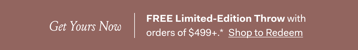 Get Yours Now | FREE Limited-Edition Throw with orders of $499+* Shop To Redeem