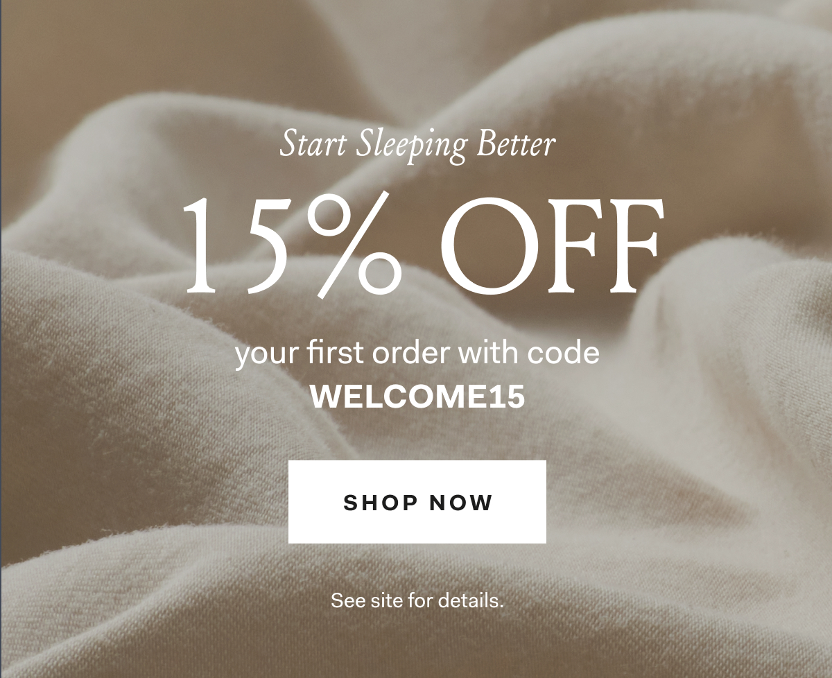 Start Sleeping Better 15% off your first order with code WELCOME15 Shop Now See site for details 