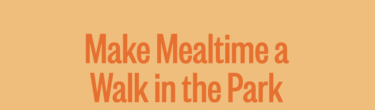 Make mealtime a walk in the park.