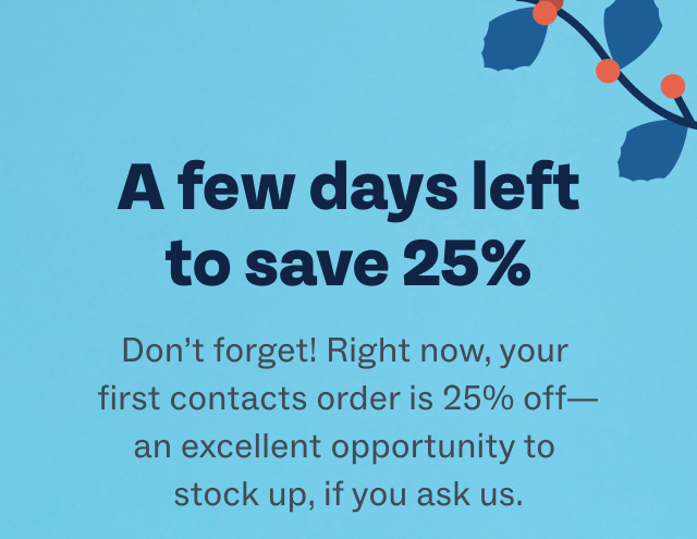A few days left to save 25% - Don’t forget! Right now, your first contacts order is 25% off—an excellent opportunity to stock up, if you ask us.