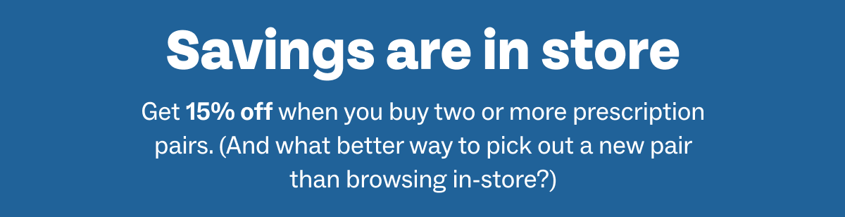 Get 15% off when you buy two or more prescription pairs
