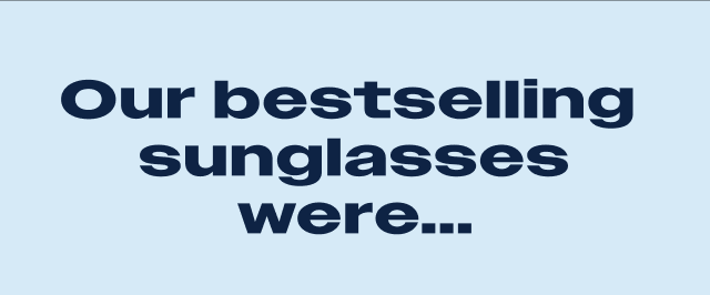 Our bestselling sunglasses