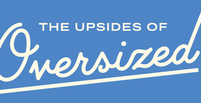 The upsides of Oversized