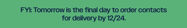 Tomorrow is the final day to oder contacts for delivery by 12/24