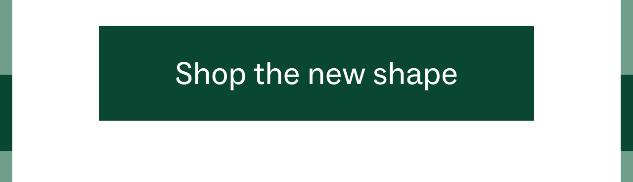 Shop the new shape