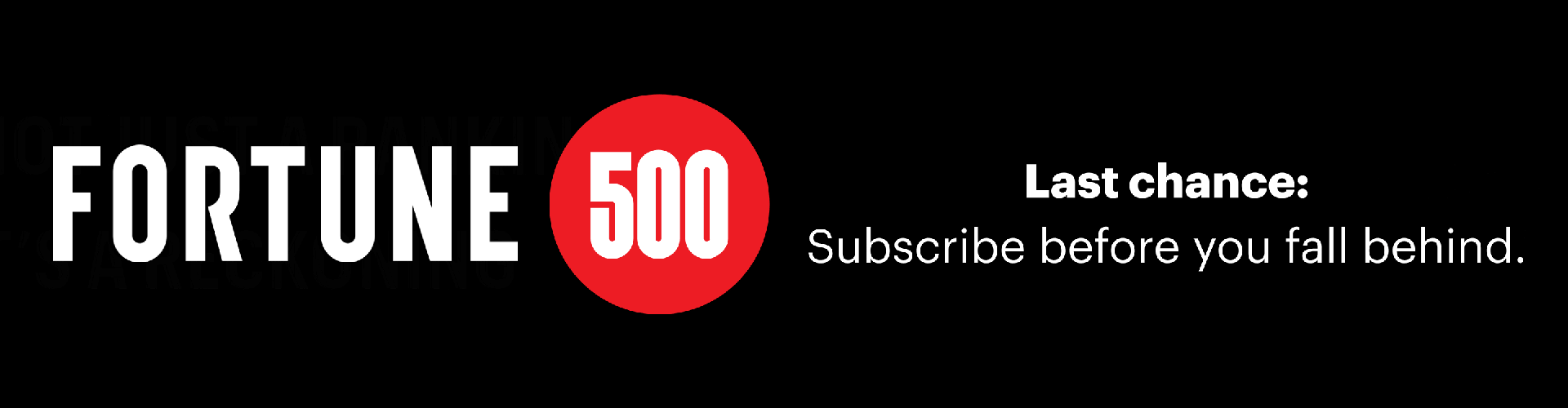 It's not just a ranking. It's a reckoning. FORTUNE 500. Last Chance: Stay ahead or stay behind.