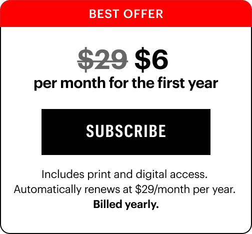 BEST OFFER: $6 per month for the first year subscribe Includes print and digital access.  Automatically renews at $29/month per year.  Billed yearly.