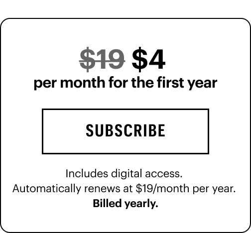 $4 per month for the first year subscribe Includes digital access.  Automatically renews at $19/month per year.  Billed yearly.