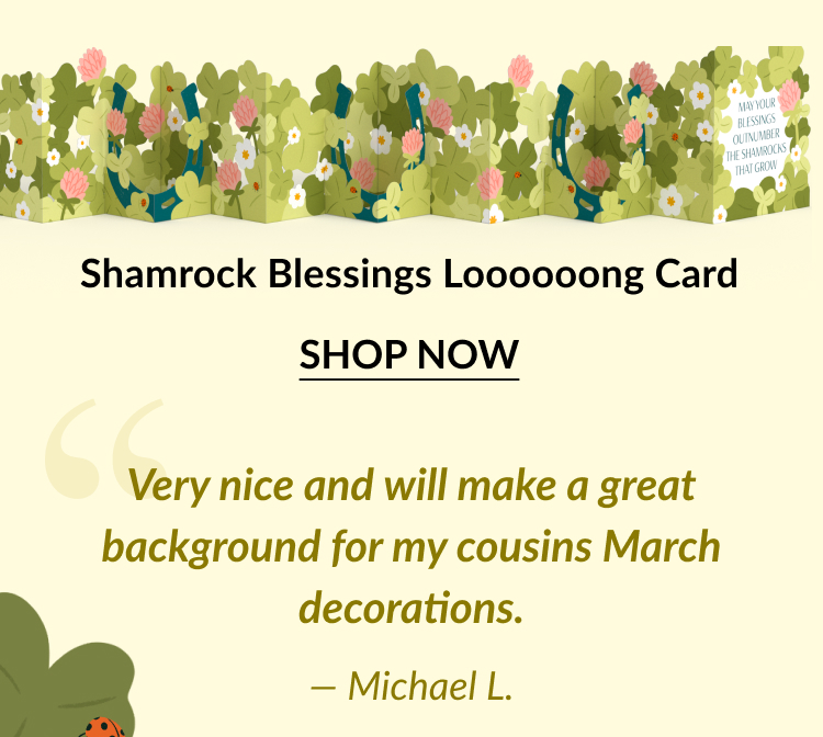 A colorful display of shamrocks and flowers in a loooooong pop-up card reading ''May your blessings outnumber the shamrocks that grow''. Includes a ''Shop Now'' button. 