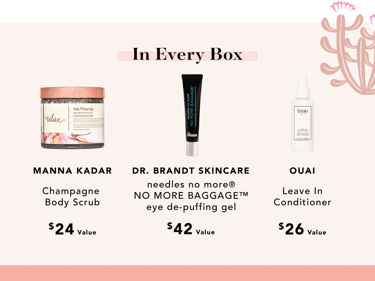 In Every Box | Body Scrub, eye de-puffing gel, and Leave In Conditioner