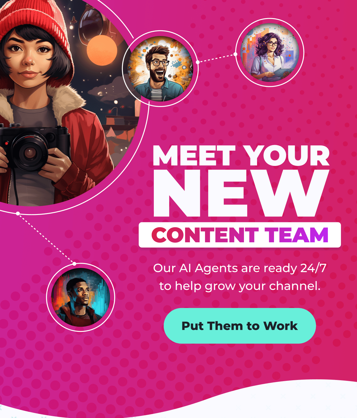 Meet your new content team | Our AI Agents are ready 24/7 to help grow your channel. | Put them to work