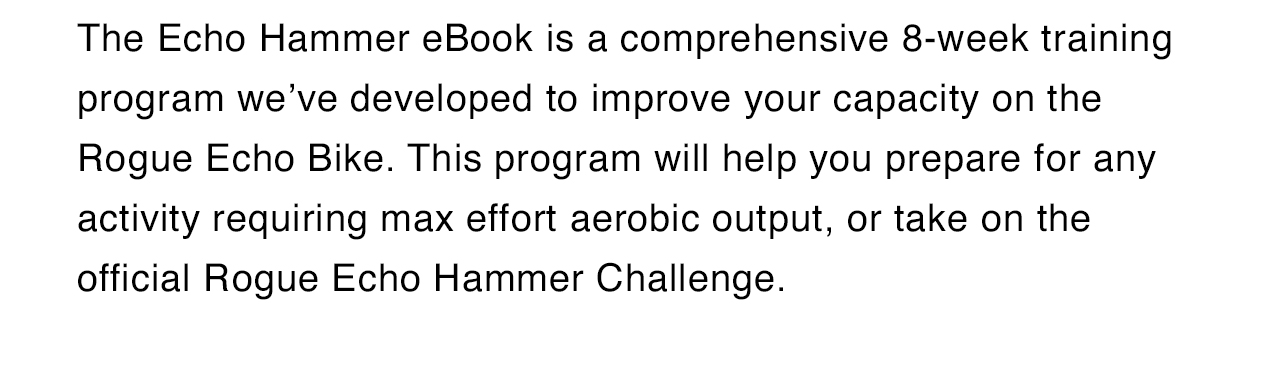 A comprehensive 8-week training program we’ve developed to improve your capacity on the Rogue Echo Bike