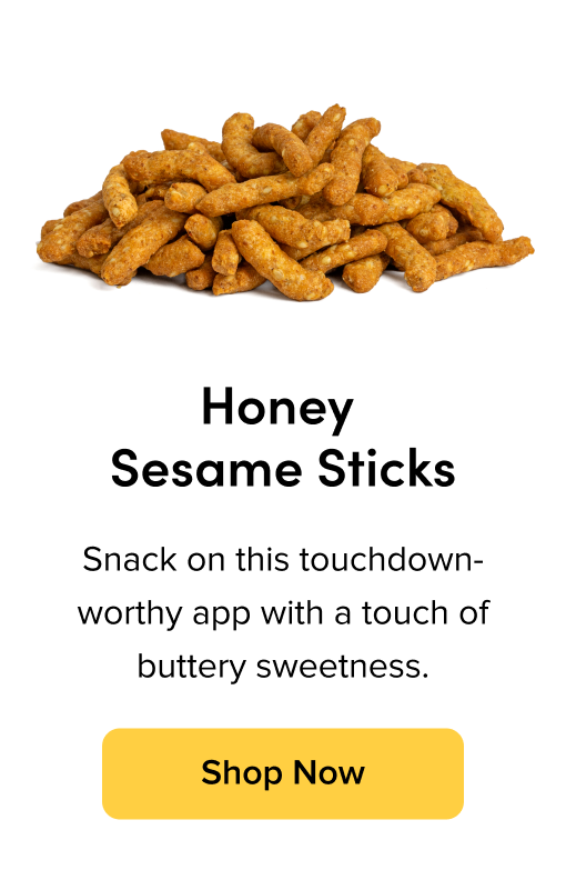 Honey Sesame Sticks ; Snack on this touchdown worthy app with a touch of buttery sweetness. Shop Now