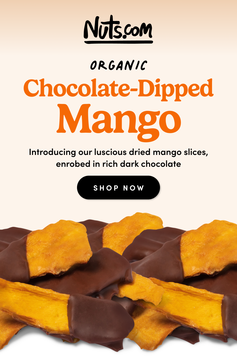 Nuts.com; Chocolate-Dipped oRGANIC Mango Introducing our luscious dried mango slices, enrobed in rich dark chocolate SHOP NOW