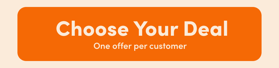 Choose Your Deal; One offer per customer