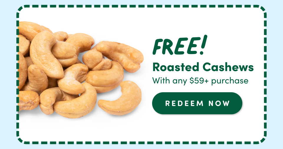 FREE Roasted Cashew; with any $59+ purchase. REDEEM NOW