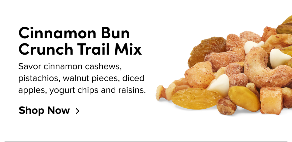 Cinnamon Bun Crunch Trail Mix Savor cinnamon cashews, pistachios, walnut pieces, diced apples, yogurt chips and raisins. Shop Now