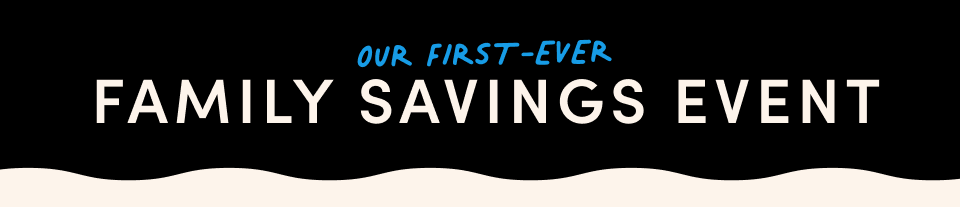 OUR FIRST-EVER Family Savings Events
