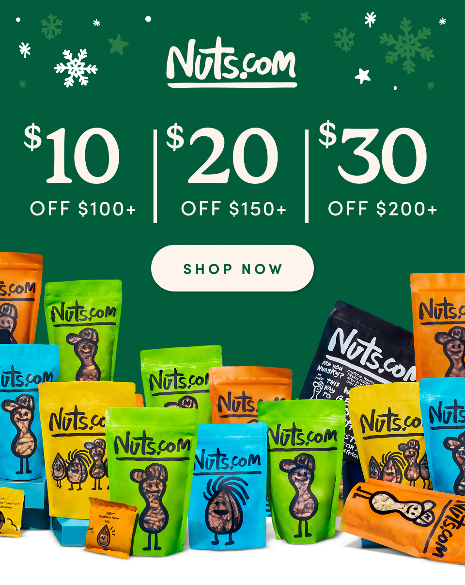 Nuts.com; $10 OFF $100 || $20 OFF $150|| $30 OFF $200 SHOP NOW